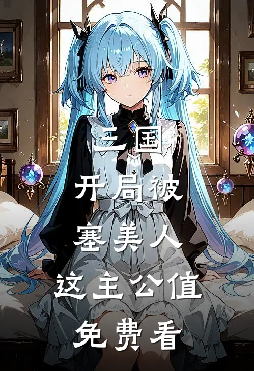 三国：开局被塞美人，这主公值免费看