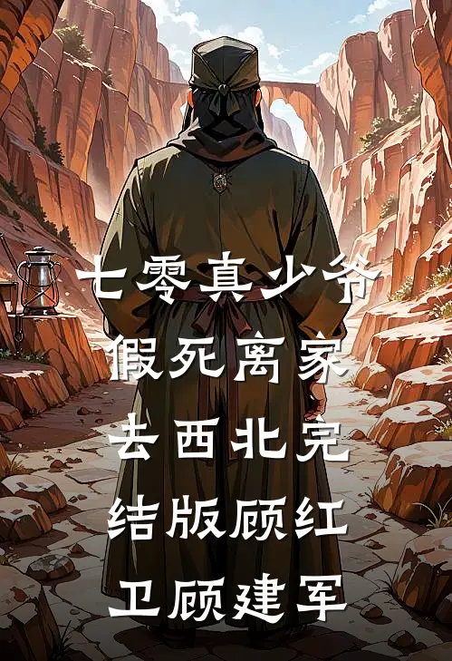七零真少爷，假死离家去西北完结版顾红卫顾建军