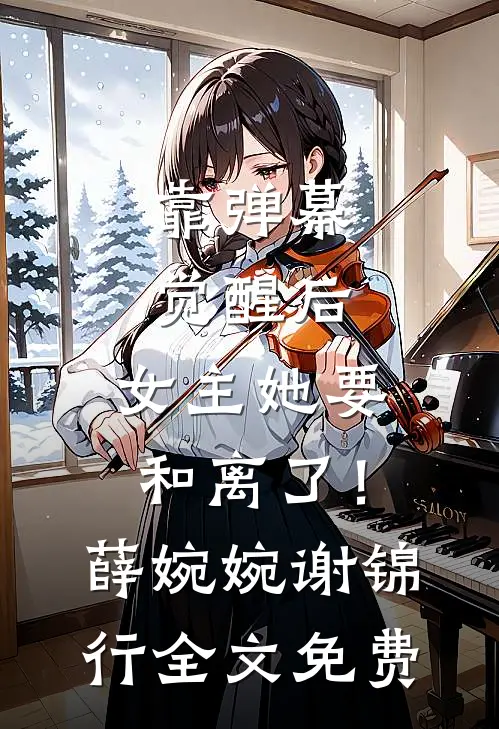 靠弹幕觉醒后，女主她要和离了！薛婉婉谢锦行全文免费