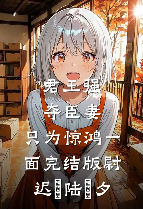 君王强夺臣妻，只为惊鸿一面完结版尉迟璟陆妧夕