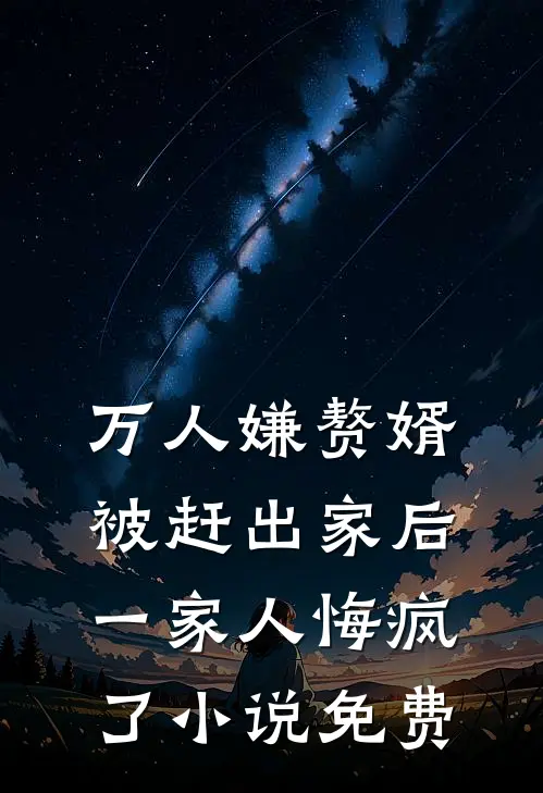 万人嫌赘婿被赶出家后，一家人悔疯了小说免费