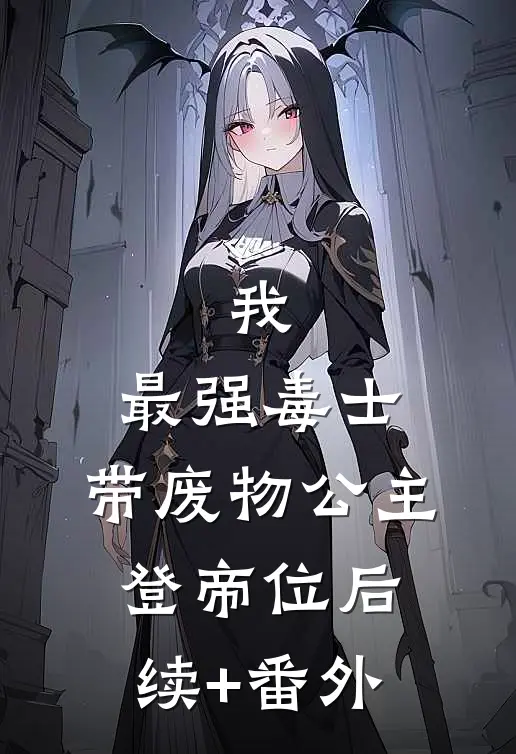 我，最强毒士，带废物公主登帝位后续+番外