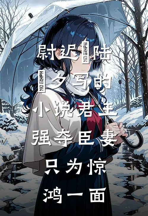 尉迟璟陆妧夕写的小说君王强夺臣妻，只为惊鸿一面
