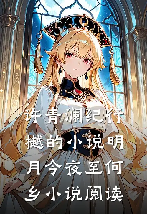 许青澜纪行樾的小说明月今夜至何乡小说阅读
