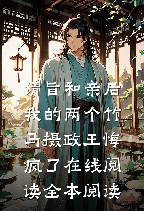 请旨和亲后，我的两个竹马摄政王悔疯了在线阅读全本阅读