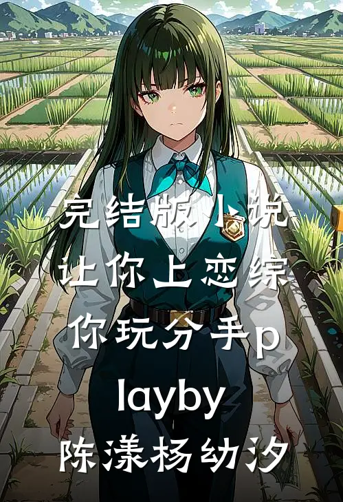 完结版小说让你上恋综，你玩分手playby陈漾杨幼汐