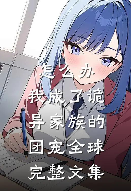 怎么办，我成了诡异家族的团宠全球完整文集