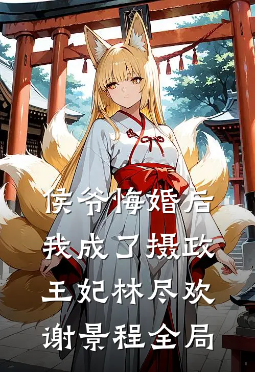 侯爷悔婚后，我成了摄政王妃林尽欢谢景程全局