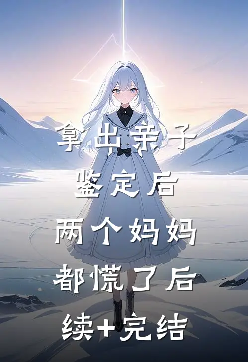 拿出亲子鉴定后，两个妈妈都慌了后续+完结