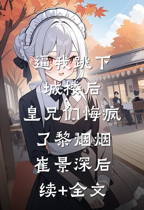 逼我跳下城楼后，皇兄们悔疯了黎烟烟崔景深后续+全文