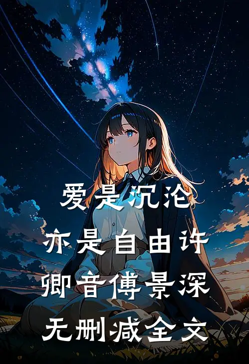 爱是沉沦，亦是自由许卿音傅景深无删减全文