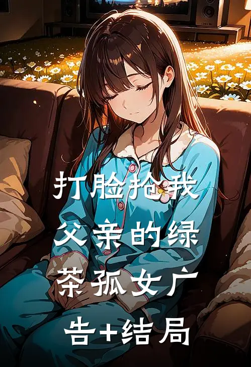 打脸抢我父亲的绿茶孤女广告+结局