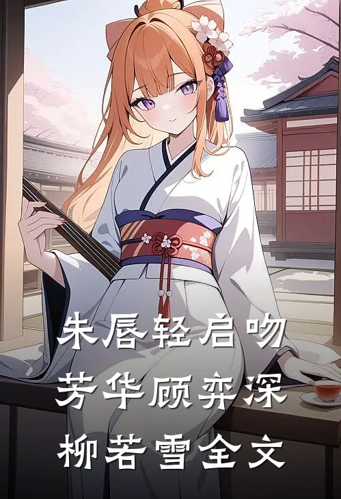 朱唇轻启吻芳华顾弈深柳若雪全文