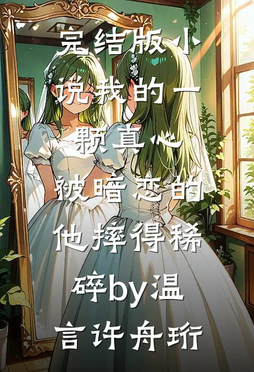 完结版小说我的一颗真心，被暗恋的他摔得稀碎by温言许舟珩