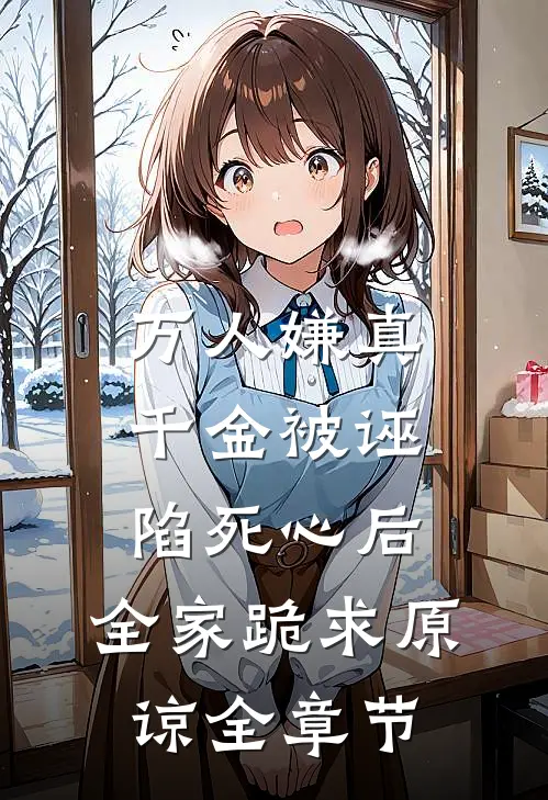 万人嫌真千金被诬陷死心后，全家跪求原谅全章节