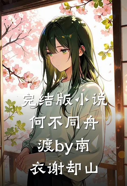 完结版小说何不同舟渡by南衣谢却山
