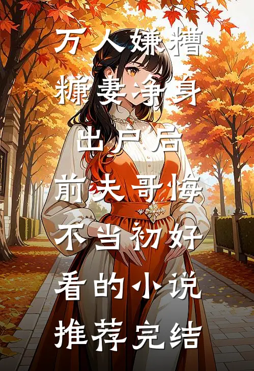 万人嫌糟糠妻净身出户后，前夫哥悔不当初好看的小说推荐完结