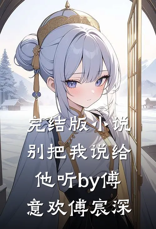 完结版小说别把我说给他听by傅意欢傅宸深
