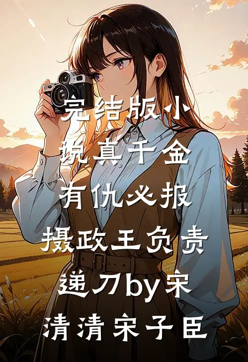 完结版小说真千金有仇必报，摄政王负责递刀by宋清清宋子臣
