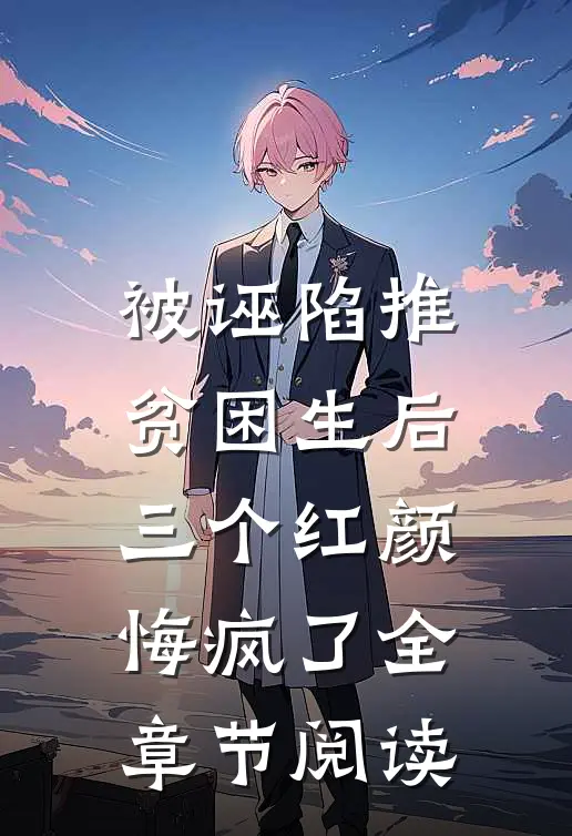被诬陷推贫困生后，三个红颜悔疯了全章节阅读