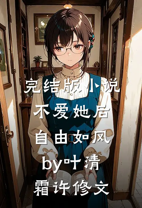 完结版小说不爱她后，自由如风by叶清霜许修文