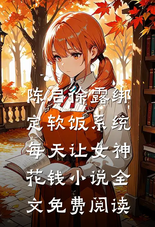 陈启徐露绑定软饭系统，每天让女神花钱小说全文免费阅读