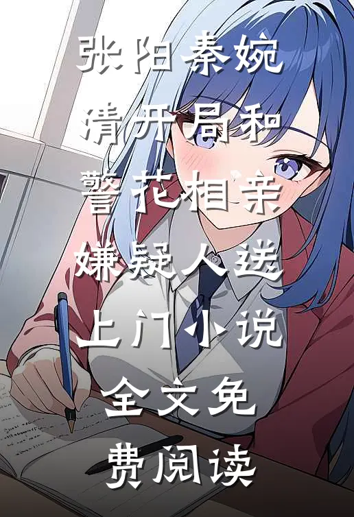 张阳秦婉清开局和警花相亲，嫌疑人送上门小说全文免费阅读