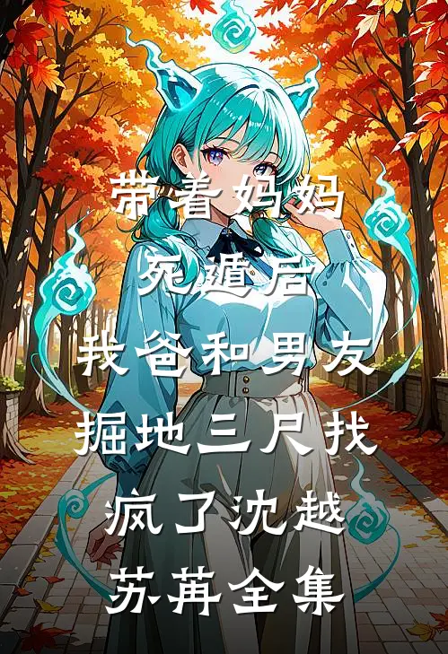 带着妈妈死遁后，我爸和男友掘地三尺找疯了沈越苏苒全集