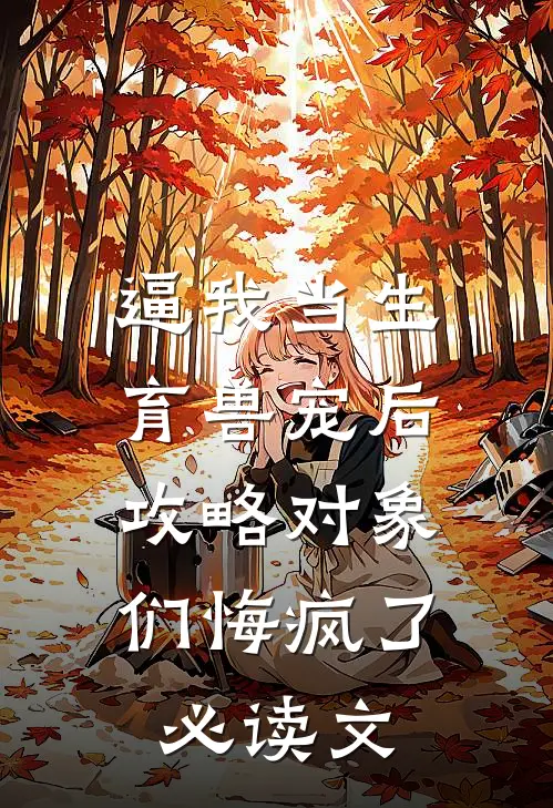 逼我当生育兽宠后，攻略对象们悔疯了必读文
