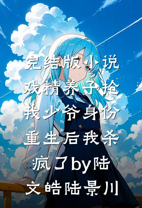 完结版小说戏精养子抢我少爷身份，重生后我杀疯了by陆文皓陆景川