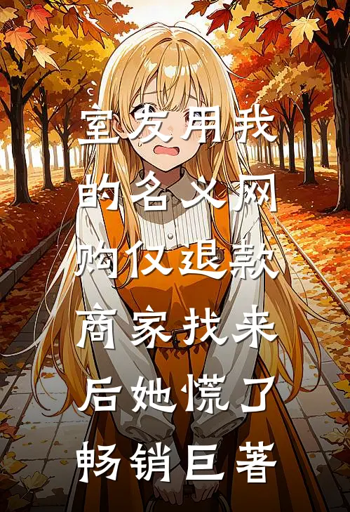 室友用我的名义网购仅退款，商家找来后她慌了畅销巨著