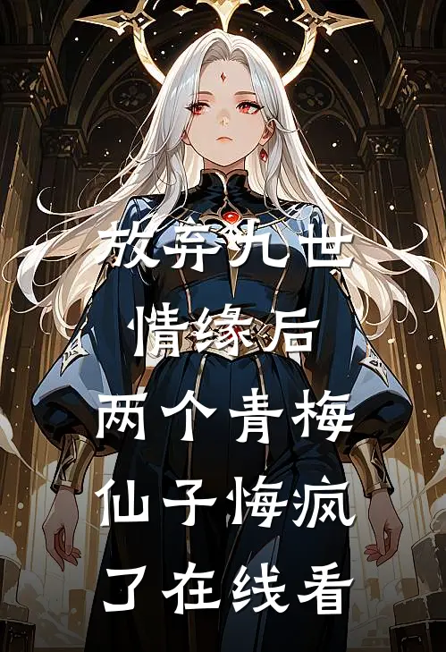 放弃九世情缘后，两个青梅仙子悔疯了在线看