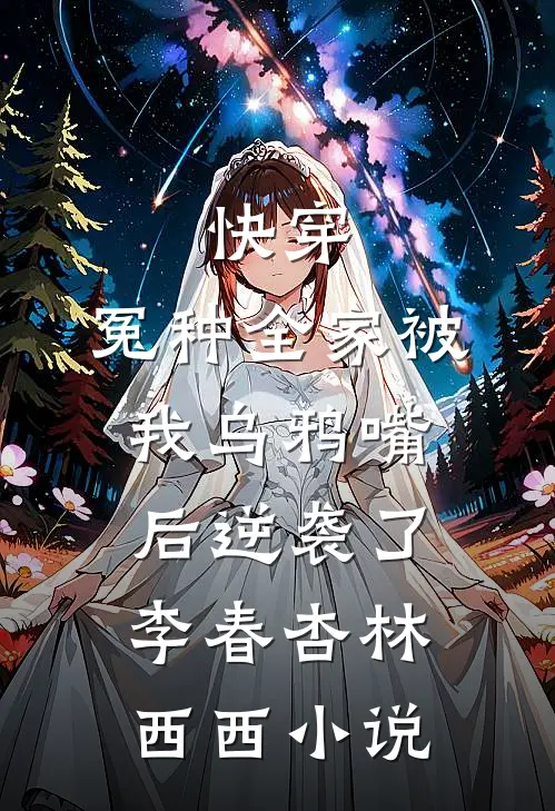 快穿：冤种全家被我乌鸦嘴后逆袭了李春杏林西西小说