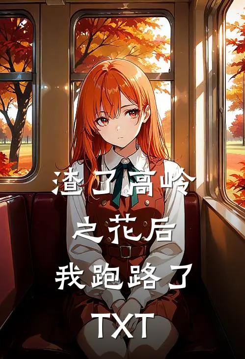 渣了高岭之花后，我跑路了TXT
