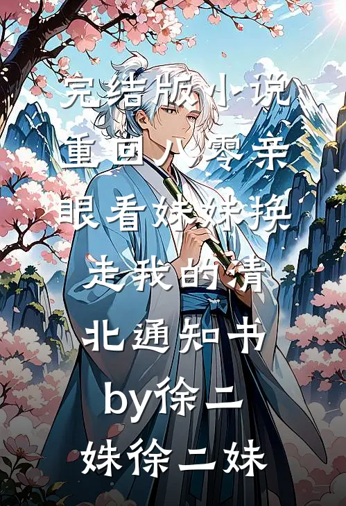 完结版小说重回八零亲眼看妹妹换走我的清北通知书by徐二姝徐二妹