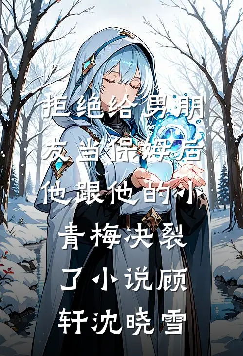拒绝给男朋友当保姆后，他跟他的小青梅决裂了小说顾轩沈晓雪
