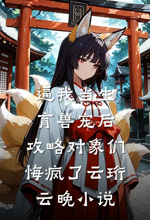 逼我当生育兽宠后，攻略对象们悔疯了云珩云晚小说