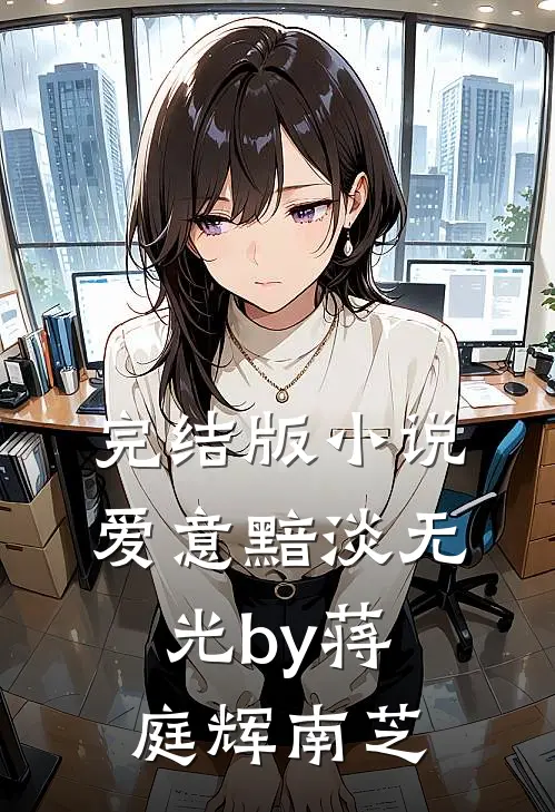 完结版小说爱意黯淡无光by蒋庭辉南芝