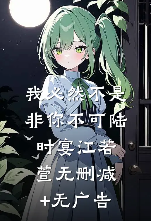 我必然不是非你不可陆时宴江若萱无删减+无广告
