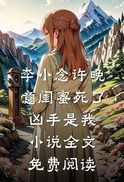 李小念许晚意闺蜜死了，凶手是我小说全文免费阅读