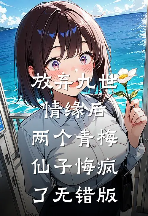 放弃九世情缘后，两个青梅仙子悔疯了无错版