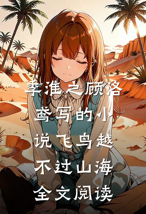 季淮之顾洛鸢写的小说飞鸟越不过山海全文阅读