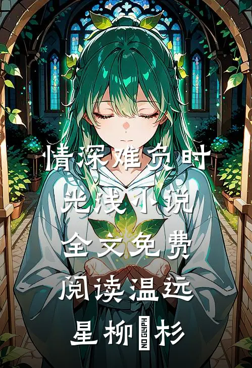 情深难负时光浅小说全文免费阅读温远星柳玥杉