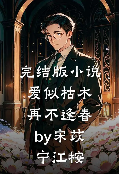 完结版小说爱似枯木，再不逢春by宋苡宁江桉