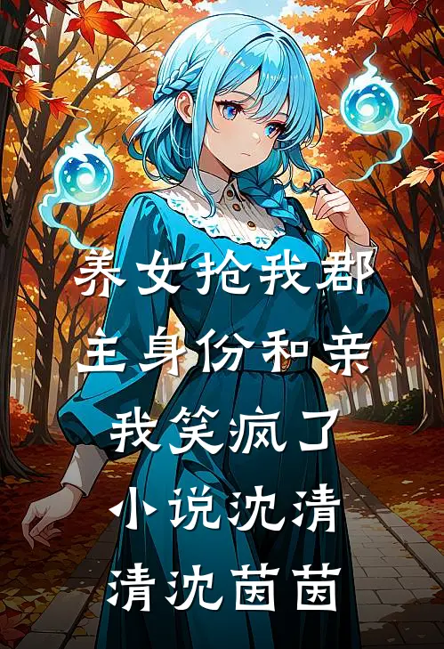 养女抢我郡主身份和亲，我笑疯了小说沈清清沈茵茵