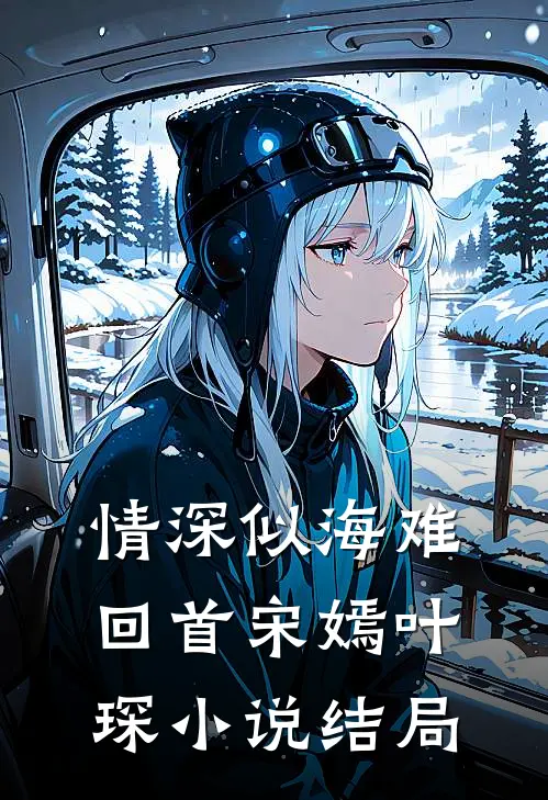 情深似海难回首宋嫣叶琛小说结局