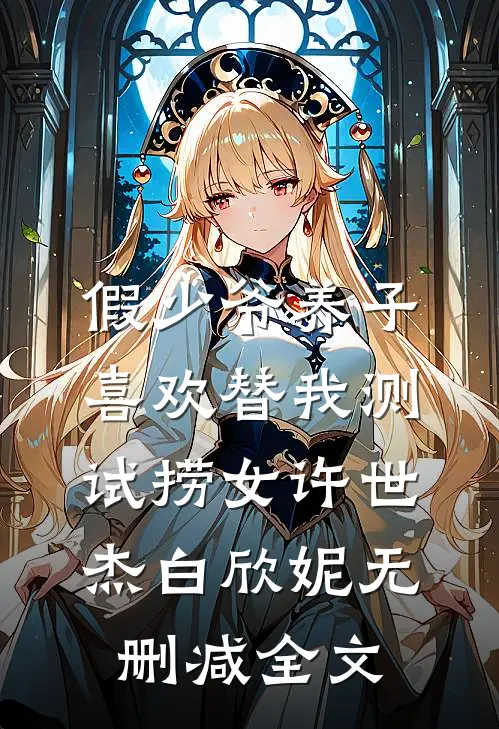假少爷养子喜欢替我测试捞女许世杰白欣妮无删减全文