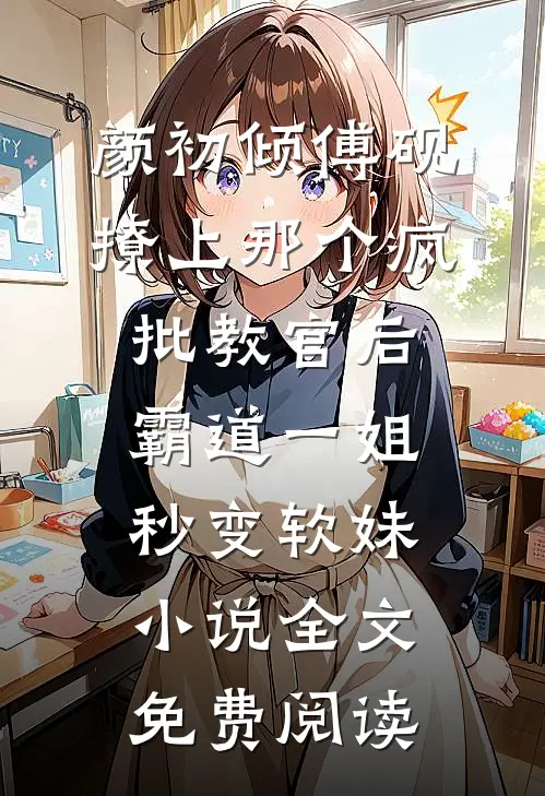 颜初倾傅砚撩上那个疯批教官后，霸道一姐秒变软妹小说全文免费阅读