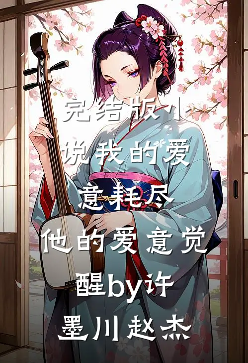 完结版小说我的爱意耗尽，他的爱意觉醒by许墨川赵杰