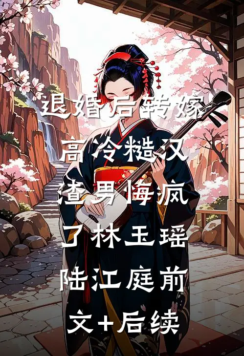 退婚后转嫁高冷糙汉，渣男悔疯了林玉瑶陆江庭前文+后续